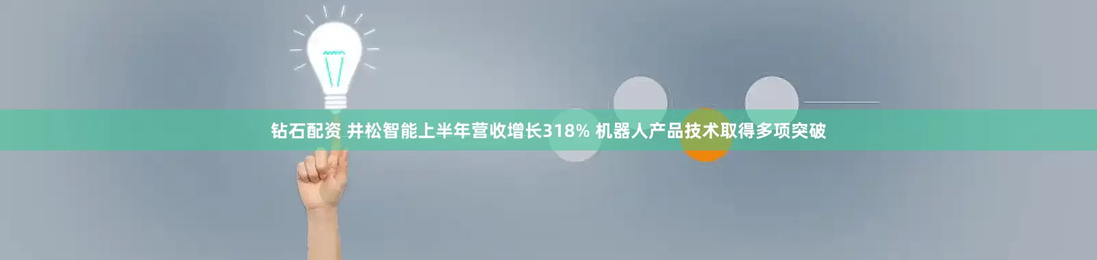 钻石配资 井松智能上半年营收增长318% 机器人产品技术取得多项突破