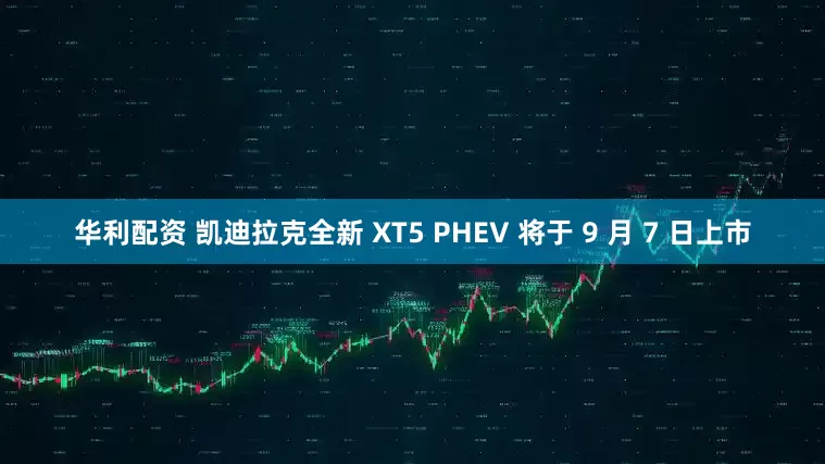 华利配资 凯迪拉克全新 XT5 PHEV 将于 9 月 7 日上市