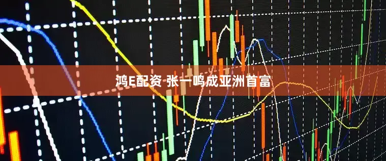 鸿E配资 张一鸣成亚洲首富